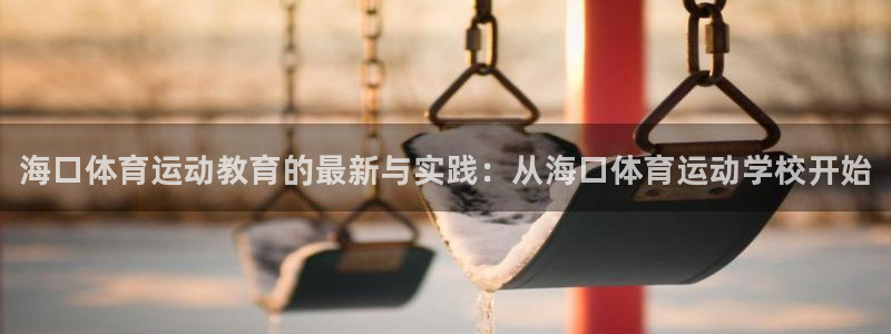 德国JJB竞技宝官方正版app集团：海口体育运动教育