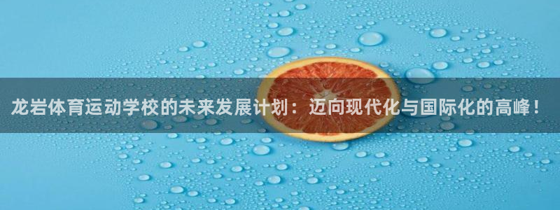 JJB竞技宝官网下载招商电话：龙岩体育运动学校的未来发展计划