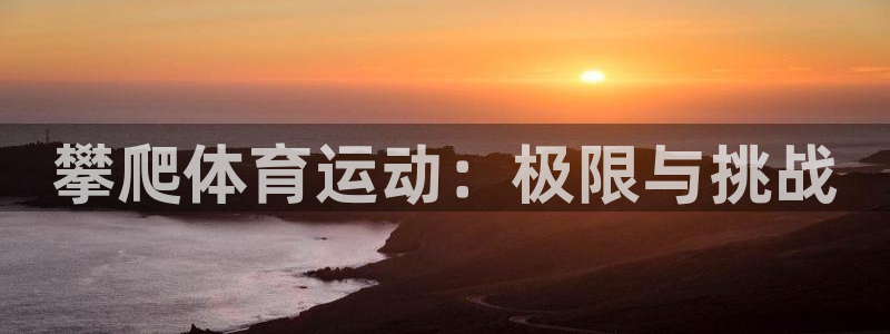 JJB竞技宝官网下载平台注册要钱吗：攀爬体育运动：极限与挑战