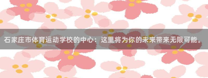 JJB竞技宝官网下载招商电话是多少号码：石家庄市体育