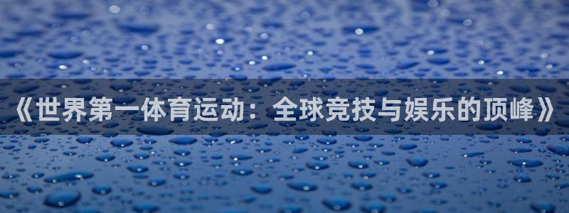 JJB竞技宝官网下载是干嘛的公司：《世界第一体育运动：全球竞