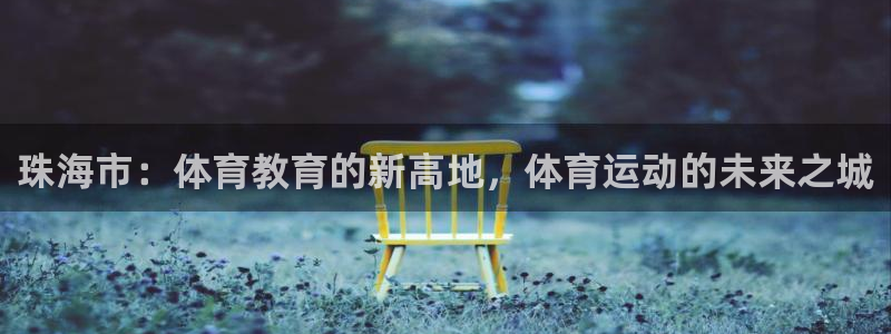 JJB竞技宝官网下载平台是正规平台吗：珠海市：体育教