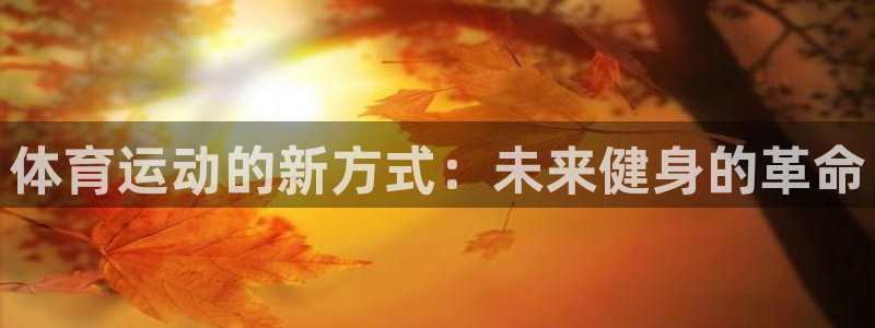 JJB竞技宝官网下载招商电话号码是多少啊：体育运动的新方式：